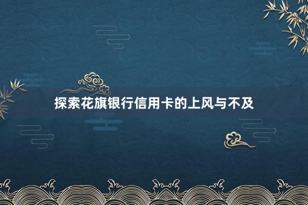 探索花旗银行信用卡的上风与不及